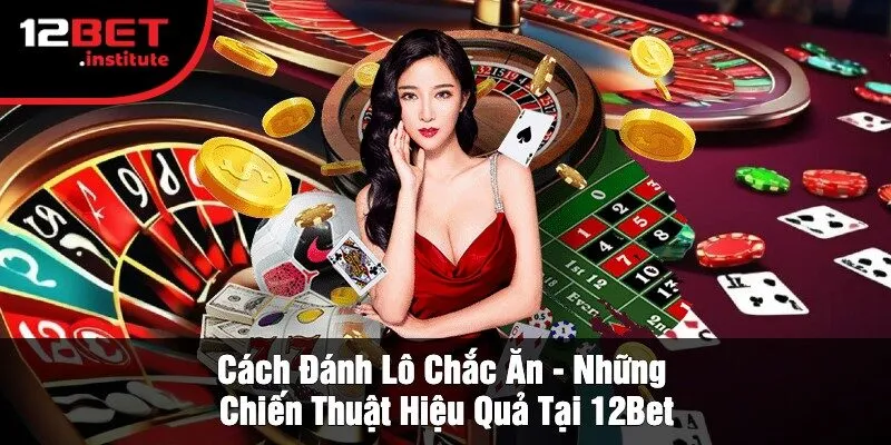 Cách Đánh Lô Chắc Ăn - Những Chiến Thuật Hiệu Quả Tại 12Bet