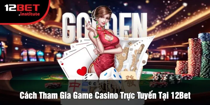 Cách Tham Gia Game Casino Trực Tuyến Tại 12Bet