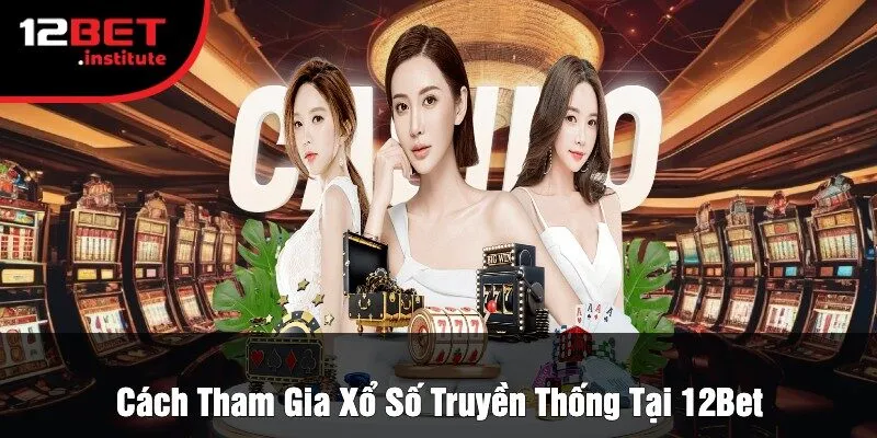 Cách Tham Gia Xổ Số Truyền Thống Tại 12Bet