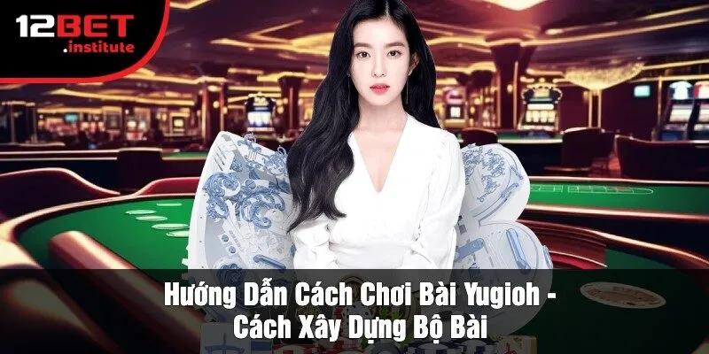 Hướng Dẫn Cách Chơi Bài Yugioh - Cách Xây Dựng Bộ Bài