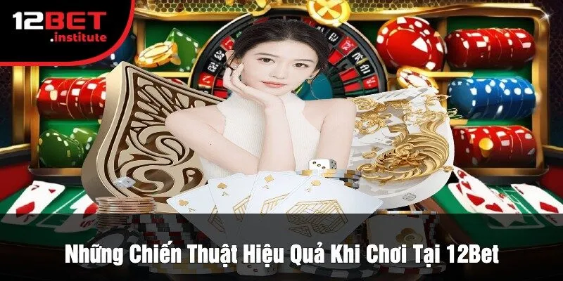 Những Chiến Thuật Hiệu Quả Khi Chơi Tại 12Bet