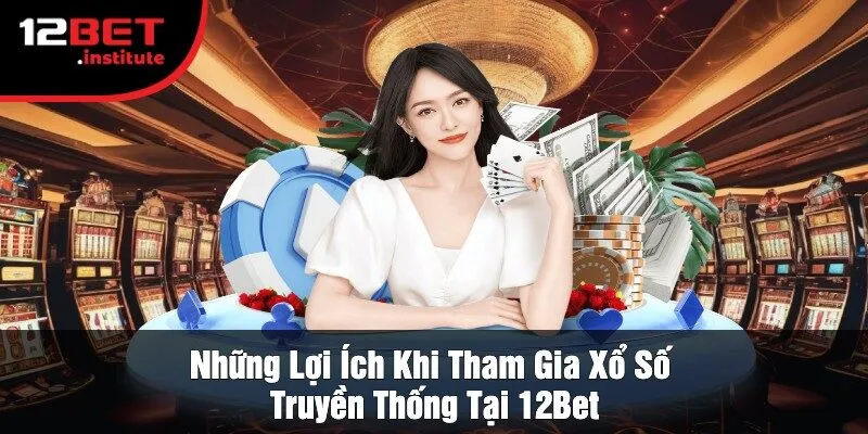 Những Lợi Ích Khi Tham Gia Xổ Số Truyền Thống Tại 12Bet