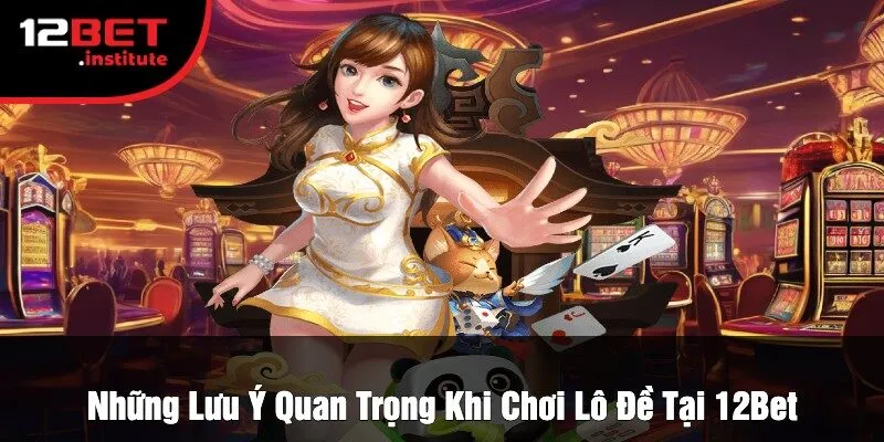 Những Lưu Ý Quan Trọng Khi Chơi Lô Đề Tại 12Bet